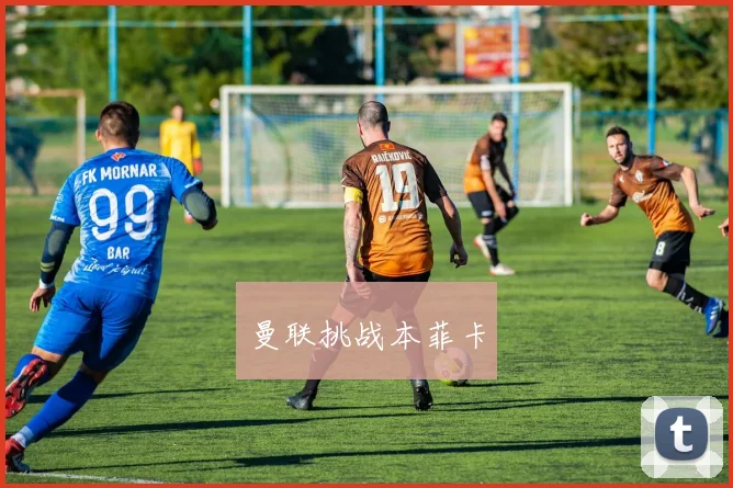 曼联挑战本菲卡