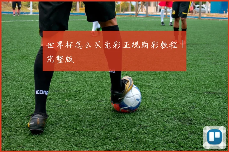 世界杯怎么买竞彩正规购彩教程｜完整版