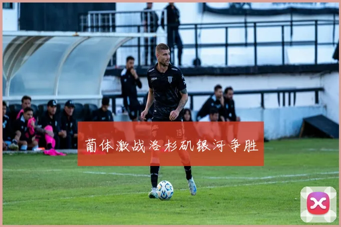 葡体激战洛杉矶银河争胜
