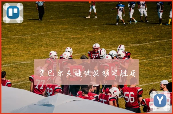 贾巴尔关键破发锁定胜局